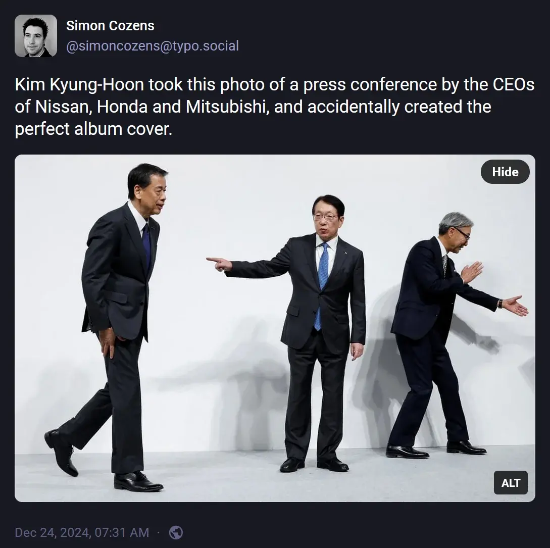 @simoncozens@typo.social: "Kim Kyung-Hoon took this photo of a press conference by the CEOs of Nissan, Honda and Mitsubishi, and accidentally created the perfect album cover." Attached image: Three Japanese men in business suits standing against a stark white background. They each have a distinctive pose: the one on the left is walking with hands by his side, the one in the middle is turned to the one on the left and is pointing at him with a single outstretched hand, and the one on the right is turned away from them both, gesturing at something out of shot with both hands.