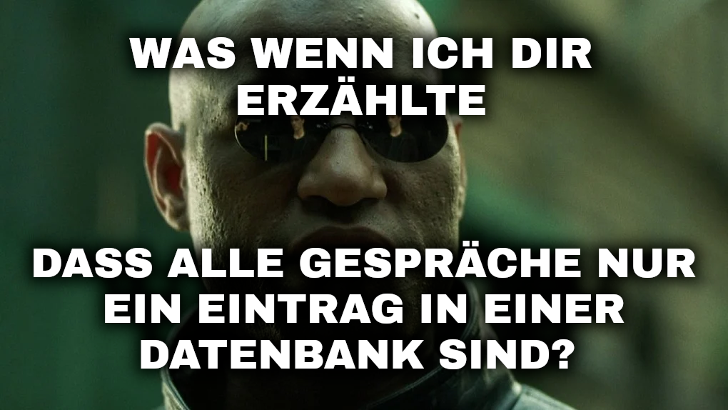 Bild von Morpheus aus Matrix, Text: „Was wenn ich dir erzählte, dass alle Gespräche nur ein Eintrag in einer Datenbank sind?“