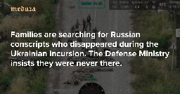 ‘They’re treating us like we’re idiots’ Families are searching for Russian conscripts who disappeared during the Ukrainian incursion. The Defense Ministry insists they were never there. — Meduza