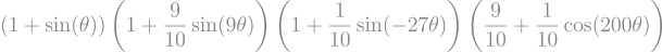 $$\left(1+\sin(\theta)\right) \left(1+\frac{9}{10}\sin(9\theta)\right) \left(1+\frac{1}{10}\sin(-27\theta)\right) \left(\frac{9}{10}+\frac{1}{10}\cos(200\theta)\right)$$