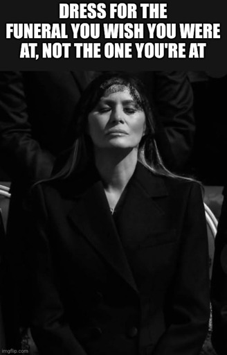 Melania trump "dress for the funeral you wish you were at not the one you're at."