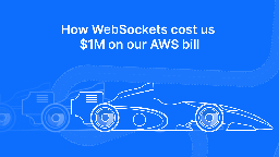 How WebSockets cost us $1M on our AWS bill