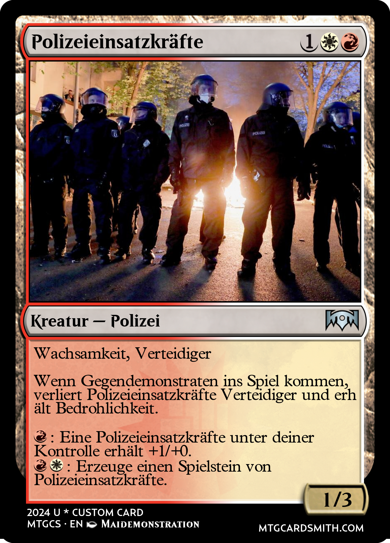 Eine Magiekarte die eine Polizeieinsatzgruppe darstellt. Sie hat folgenden Orakeltext: Polizeieinsatzkräfte {1}{w}{r}, Kreatur -- Polizei (ungewöhnlich). Wachsamkeit, Verteidiger  Wenn Gegendemonstraten ins Spiel kommen, verliert Polizeieinsatzkräfte Verteidiger und erhält Bedrohlichkeit.  {r}: Eine Polizeieinsatzkräfte unter deiner Kontrolle erhält +1/+0. {r}{w}: Erzeuge einen Spielstein von Polizeieinsatzkräfte. 